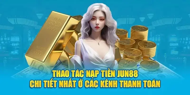 Hướng dẫn nạp tiền Jun88 cực chuẩn dành cho người mới